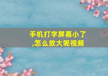 手机打字屏幕小了,怎么放大呢视频