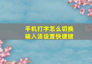 手机打字怎么切换输入法设置快捷键