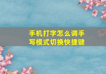 手机打字怎么调手写模式切换快捷键