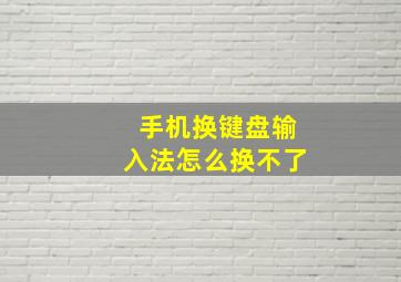 手机换键盘输入法怎么换不了