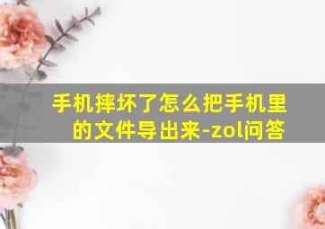 手机摔坏了怎么把手机里的文件导出来-zol问答