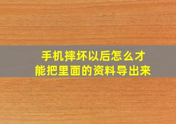 手机摔坏以后怎么才能把里面的资料导出来