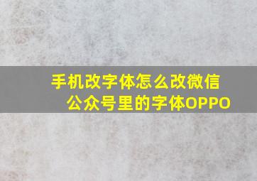 手机改字体怎么改微信公众号里的字体OPPO