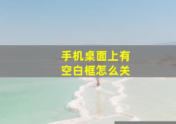 手机桌面上有空白框怎么关