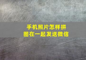 手机照片怎样拼图在一起发送微信