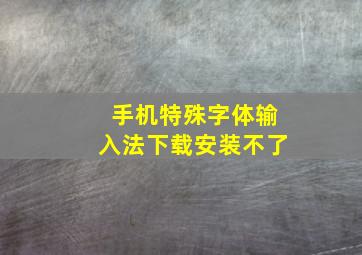 手机特殊字体输入法下载安装不了