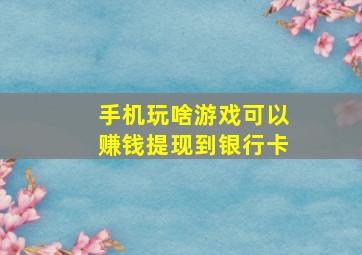 手机玩啥游戏可以赚钱提现到银行卡