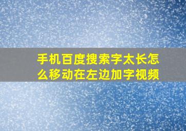 手机百度搜索字太长怎么移动在左边加字视频