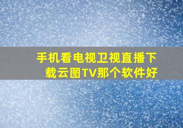 手机看电视卫视直播下载云图TV那个软件好