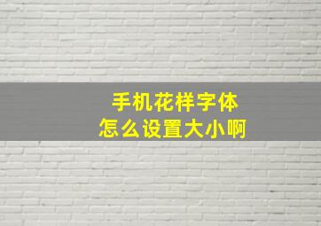 手机花样字体怎么设置大小啊