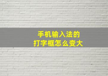 手机输入法的打字框怎么变大