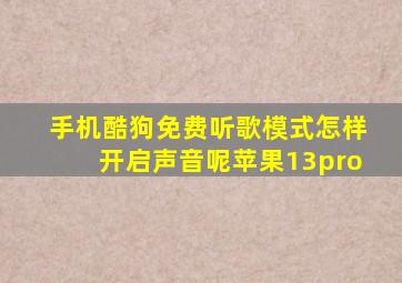 手机酷狗免费听歌模式怎样开启声音呢苹果13pro