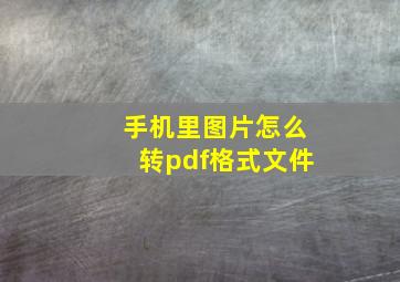 手机里图片怎么转pdf格式文件