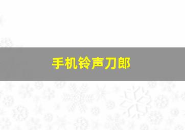 手机铃声刀郎