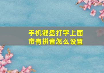 手机键盘打字上面带有拼音怎么设置