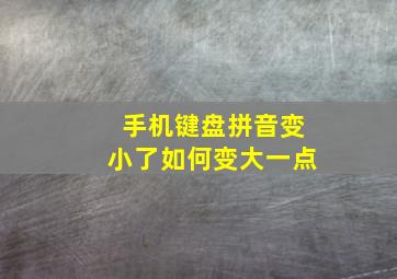 手机键盘拼音变小了如何变大一点