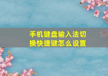 手机键盘输入法切换快捷键怎么设置