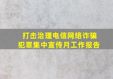 打击治理电信网络诈骗犯罪集中宣传月工作报告