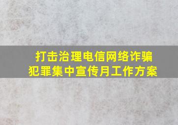 打击治理电信网络诈骗犯罪集中宣传月工作方案