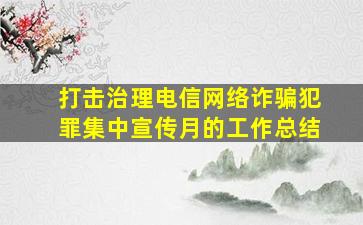 打击治理电信网络诈骗犯罪集中宣传月的工作总结