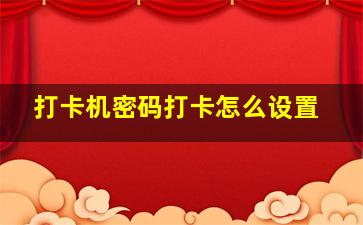 打卡机密码打卡怎么设置