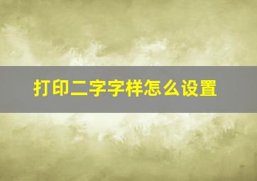 打印二字字样怎么设置