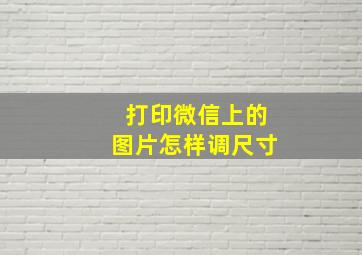 打印微信上的图片怎样调尺寸