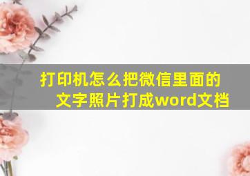 打印机怎么把微信里面的文字照片打成word文档