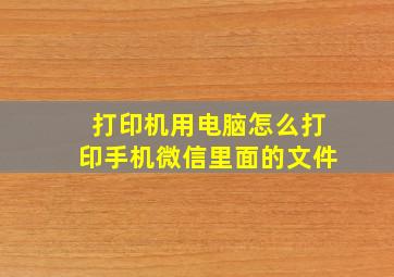 打印机用电脑怎么打印手机微信里面的文件