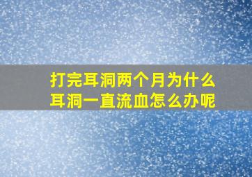 打完耳洞两个月为什么耳洞一直流血怎么办呢