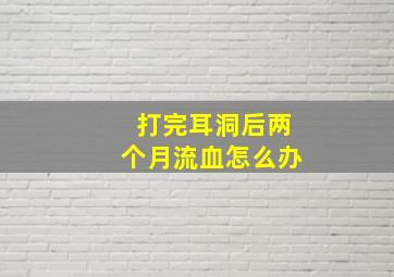 打完耳洞后两个月流血怎么办