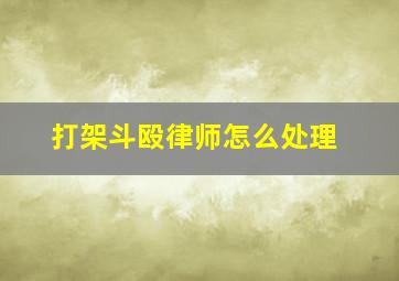 打架斗殴律师怎么处理