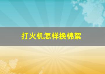 打火机怎样换棉絮