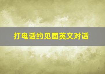 打电话约见面英文对话