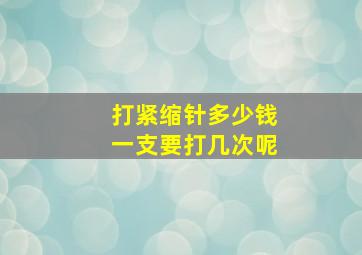 打紧缩针多少钱一支要打几次呢