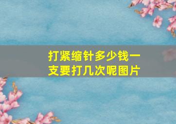 打紧缩针多少钱一支要打几次呢图片