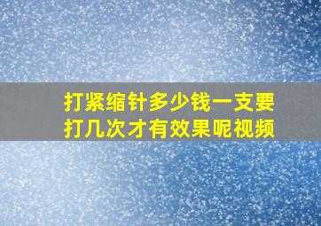 打紧缩针多少钱一支要打几次才有效果呢视频