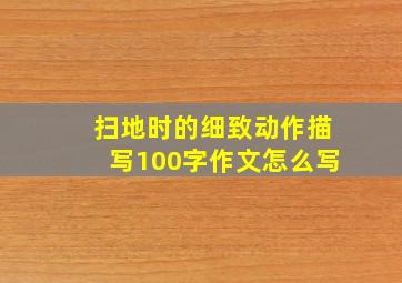 扫地时的细致动作描写100字作文怎么写