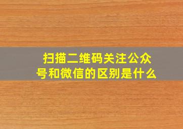 扫描二维码关注公众号和微信的区别是什么