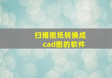 扫描图纸转换成cad图的软件