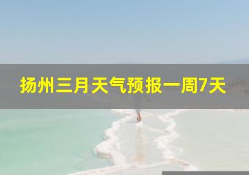 扬州三月天气预报一周7天