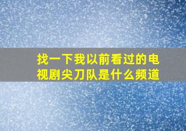 找一下我以前看过的电视剧尖刀队是什么频道