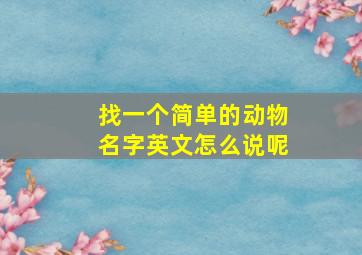 找一个简单的动物名字英文怎么说呢