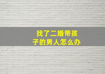 找了二婚带孩子的男人怎么办