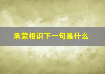 承蒙相识下一句是什么