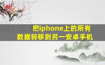 把iphone上的所有数据转移到另一安卓手机