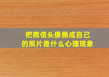 把微信头像换成自己的照片是什么心理现象