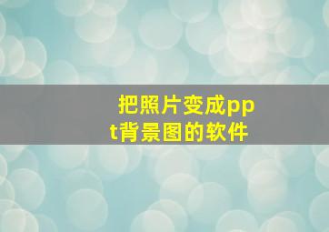 把照片变成ppt背景图的软件