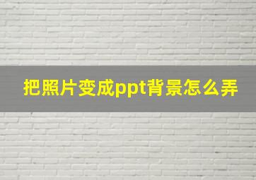 把照片变成ppt背景怎么弄