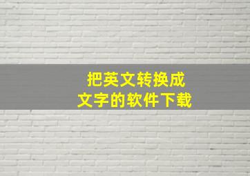 把英文转换成文字的软件下载